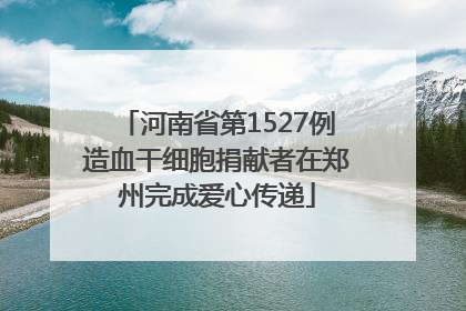 河南省第1527例造血干细胞捐献者在郑州完成爱心传递