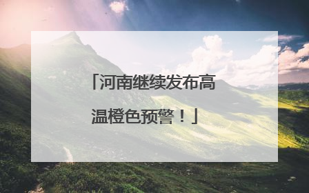 河南继续发布高温橙色预警！