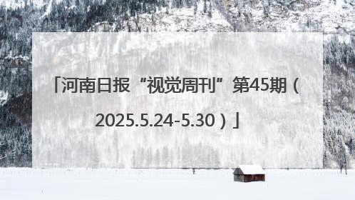 河南日报“视觉周刊”第45期（2025.5.24-5.30）