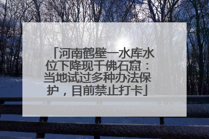 河南鹤壁一水库水位下降现千佛石窟：当地试过多种办法保护，目前禁止打卡
