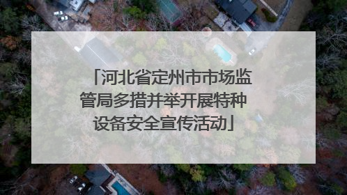 河北省定州市市场监管局多措并举开展特种设备安全宣传活动