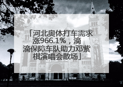 河北奥体打车需求涨966.1%，滴滴保障车队助力邓紫棋演唱会散场