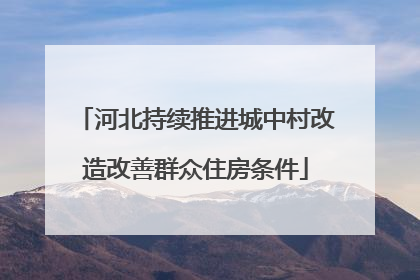 河北持续推进城中村改造改善群众住房条件