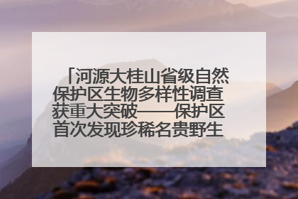 河源大桂山省级自然保护区生物多样性调查获重大突破——保护区首次发现珍稀名贵野生干巴菌与钝尾两头蛇
