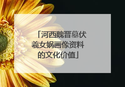 河西魏晋墓伏羲女娲画像资料的文化价值