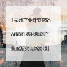 泉州产业蝶变密码｜AI赋能 德化陶瓷产业逐渐实现新跨越