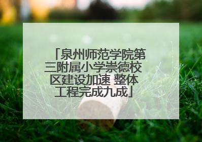 泉州师范学院第三附属小学崇德校区建设加速 整体工程完成九成