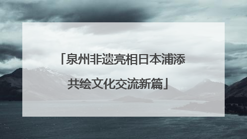 泉州非遗亮相日本浦添 共绘文化交流新篇