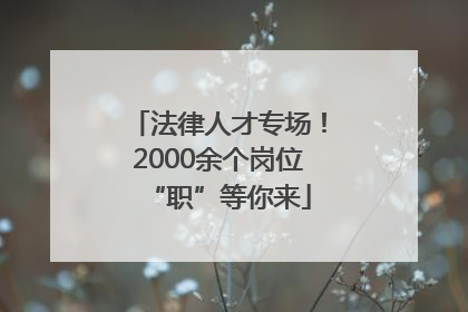 法律人才专场！2000余个岗位“职”等你来