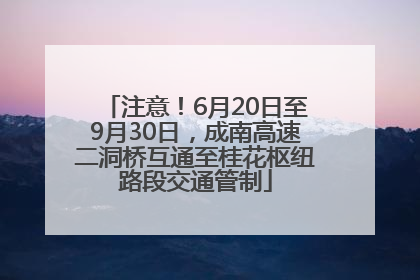 注意！6月20日至9月30日，成南高速二洞桥互通至桂花枢纽路段交通管制