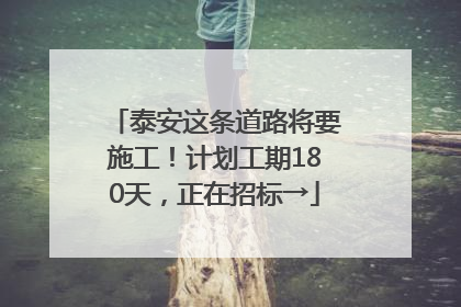 泰安这条道路将要施工！计划工期180天，正在招标→