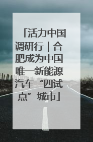 活力中国调研行｜合肥成为中国唯一新能源汽车“四试点”城市