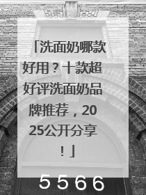 洗面奶哪款好用？十款超好评洗面奶品牌推荐，2025公开分享！
