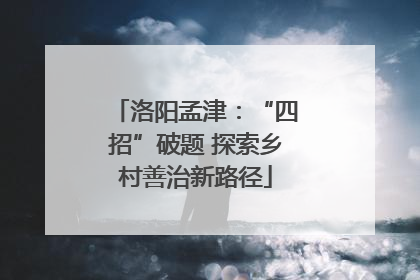 洛阳孟津：“四招”破题 探索乡村善治新路径