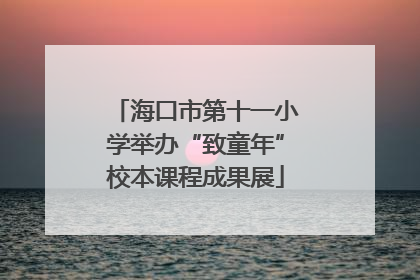 海口市第十一小学举办“致童年”校本课程成果展