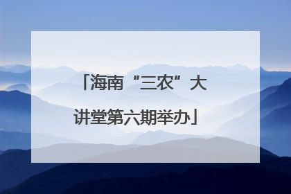 海南“三农”大讲堂第六期举办