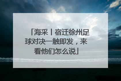 海采丨宿迁徐州足球对决一触即发，来看他们怎么说
