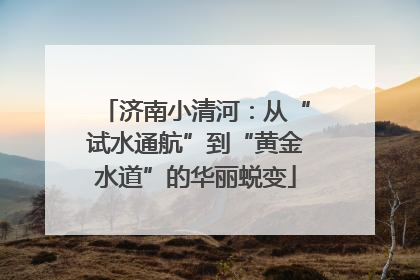 济南小清河：从“试水通航”到“黄金水道”的华丽蜕变