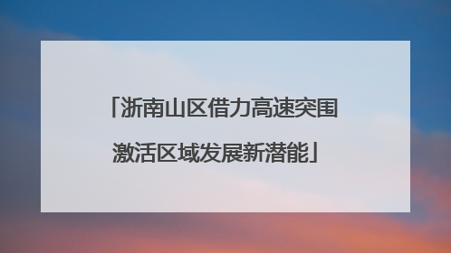浙南山区借力高速突围 激活区域发展新潜能
