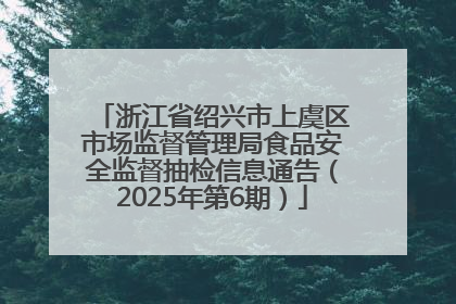 浙江省绍兴市上虞区市场监督管理局食品安全监督抽检信息通告（2025年第6期）