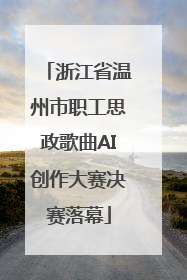浙江省温州市职工思政歌曲AI创作大赛决赛落幕