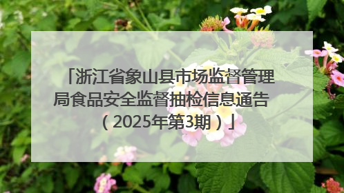 浙江省象山县市场监督管理局食品安全监督抽检信息通告（2025年第3期）