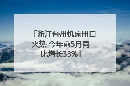 浙江台州机床出口火热 今年前5月同比增长33%