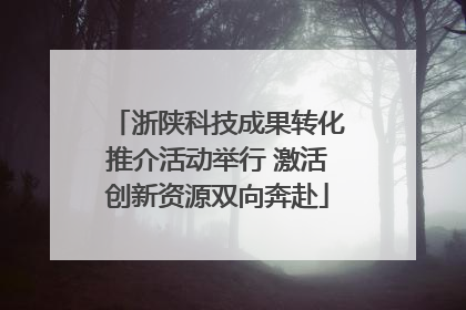 浙陕科技成果转化推介活动举行 激活创新资源双向奔赴