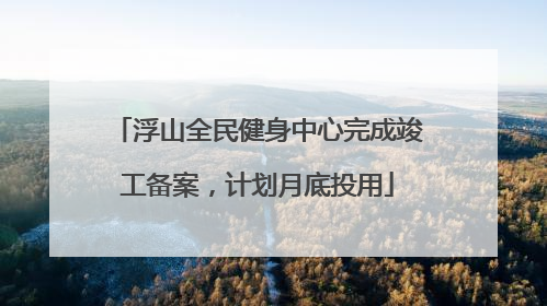 浮山全民健身中心完成竣工备案，计划月底投用
