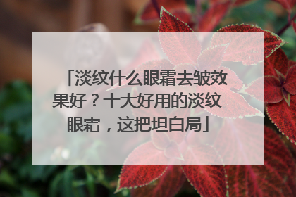 淡纹什么眼霜去皱效果好？十大好用的淡纹眼霜，这把坦白局