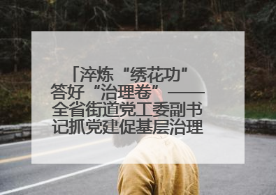 淬炼“绣花功” 答好“治理卷”——全省街道党工委副书记抓党建促基层治理培训示范班侧记