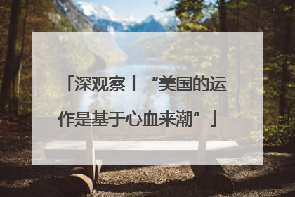 深观察丨“美国的运作是基于心血来潮”