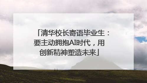 清华校长寄语毕业生：要主动拥抱AI时代，用创新精神塑造未来