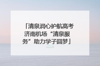 清泉润心护航高考 济南机场“清泉服务”助力学子圆梦