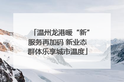 温州龙港暖“新”服务再加码 新业态群体乐享城市温度