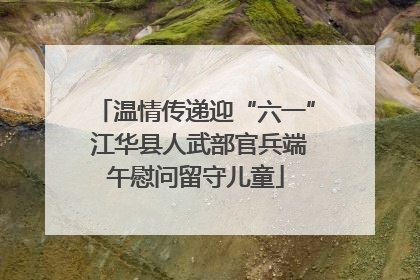 温情传递迎“六一” 江华县人武部官兵端午慰问留守儿童