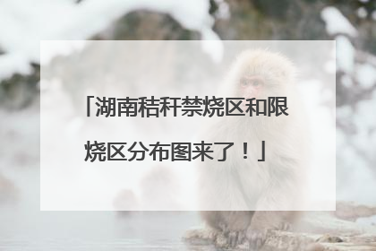 湖南秸秆禁烧区和限烧区分布图来了！
