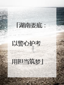 湖南娄底：以警心护考 用担当筑梦