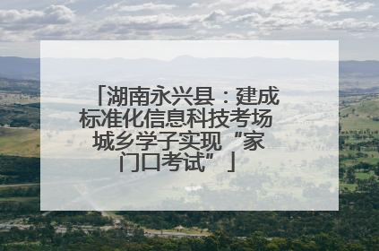 湖南永兴县：建成标准化信息科技考场 城乡学子实现“家门口考试”