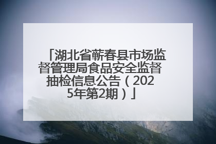 湖北省蕲春县市场监督管理局食品安全监督抽检信息公告（2025年第2期）