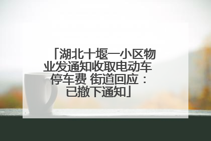 湖北十堰一小区物业发通知收取电动车停车费 街道回应：已撤下通知