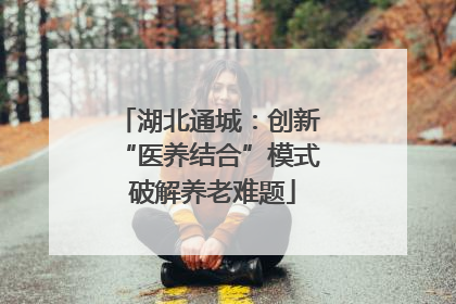 湖北通城：创新 “医养结合”模式 破解养老难题
