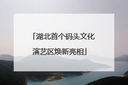 湖北首个码头文化演艺区焕新亮相