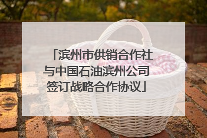 滨州市供销合作社与中国石油滨州公司签订战略合作协议