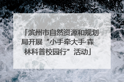滨州市自然资源和规划局开展“小手牵大手·森林科普校园行”活动