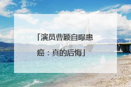 演员曹颖自曝患癌：真的后悔