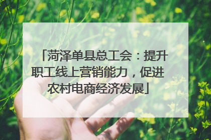 菏泽单县总工会：提升职工线上营销能力，促进农村电商经济发展