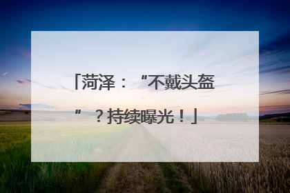 菏泽：“不戴头盔”？持续曝光！