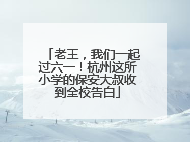 老王，我们一起过六一！杭州这所小学的保安大叔收到全校告白