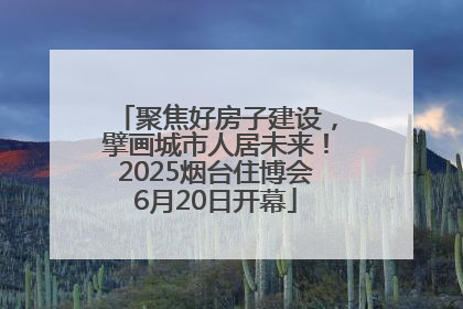 聚焦好房子建设，擘画城市人居未来！2025烟台住博会6月20日开幕